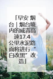 早安 烟台｜烟台境内的威青高速17.4公里水泥路面将进行“白改黑”改造