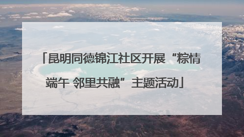 昆明同德锦江社区开展“粽情端午 邻里共融”主题活动