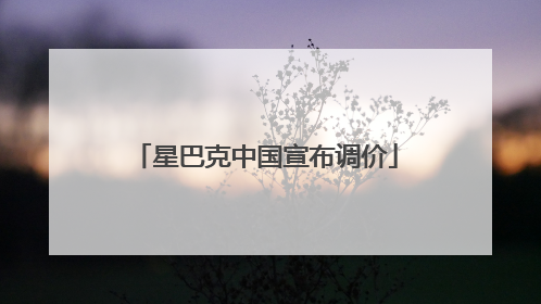 星巴克中国宣布调价