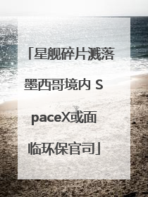 星舰碎片溅落墨西哥境内 SpaceX或面临环保官司