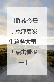 昨夜今晨，京津冀发生这些大事！点击看报→