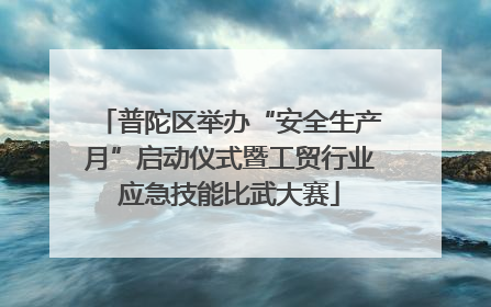 普陀区举办“安全生产月”启动仪式暨工贸行业应急技能比武大赛