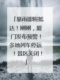 暴雨即将抵达！刚刚，厦门发布预警！多地列车停运！景区关闭！