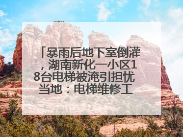 暴雨后地下室倒灌，湖南新化一小区18台电梯被淹引担忧 当地：电梯维修工作正逐步实施