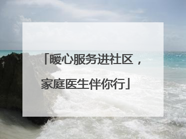 暖心服务进社区，家庭医生伴你行