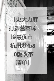 更大力度打造营商环境最优市 杭州发布8.0版改革清单