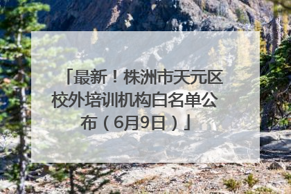 最新！株洲市天元区校外培训机构白名单公布（6月9日）