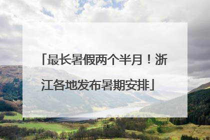 最长暑假两个半月！浙江各地发布暑期安排
