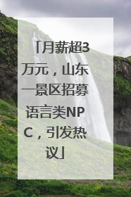 月薪超3万元，山东一景区招募语言类NPC，引发热议