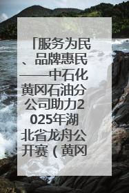 服务为民、品牌惠民——中石化黄冈石油分公司助力2025年湖北省龙舟公开赛（黄冈站）