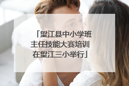 望江县中小学班主任技能大赛培训在望江三小举行