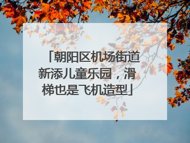 朝阳区机场街道新添儿童乐园，滑梯也是飞机造型