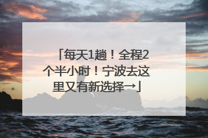每天1趟！全程2个半小时！宁波去这里又有新选择→