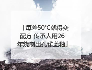 每差50℃就得变配方 传承人用26年烧制出孔雀蓝釉