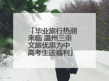 毕业旅行热潮来临 温州三重文旅优惠为中、高考生送福利