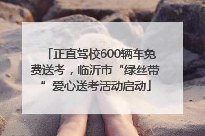正直驾校600辆车免费送考，临沂市“绿丝带”爱心送考活动启动