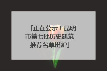 正在公示！昆明市第七批历史建筑推荐名单出炉