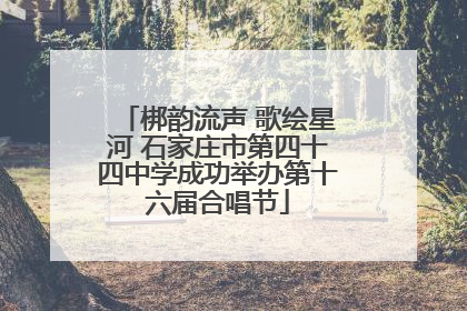 梆韵流声 歌绘星河 石家庄市第四十四中学成功举办第十六届合唱节
