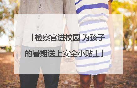 检察官进校园 为孩子的暑期送上安全小贴士