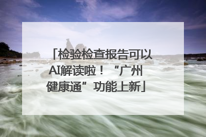 检验检查报告可以AI解读啦！“广州健康通”功能上新