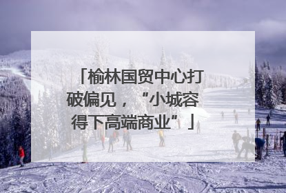 榆林国贸中心打破偏见，“小城容得下高端商业”