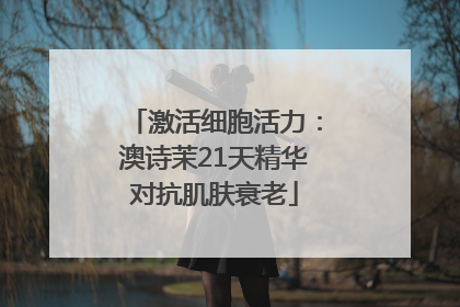 激活细胞活力：澳诗茉21天精华对抗肌肤衰老