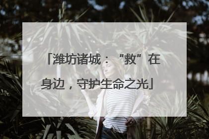 潍坊诸城：“救”在身边，守护生命之光