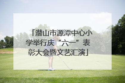 潜山市源潭中心小学举行庆“六一”表彰大会暨文艺汇演
