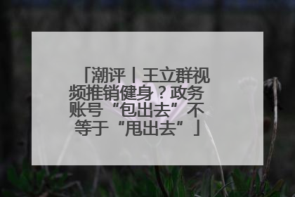潮评丨王立群视频推销健身？政务账号“包出去”不等于“甩出去”
