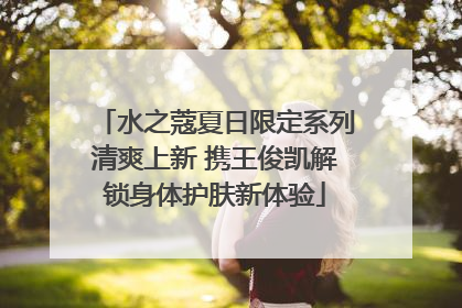 水之蔻夏日限定系列清爽上新 携王俊凯解锁身体护肤新体验