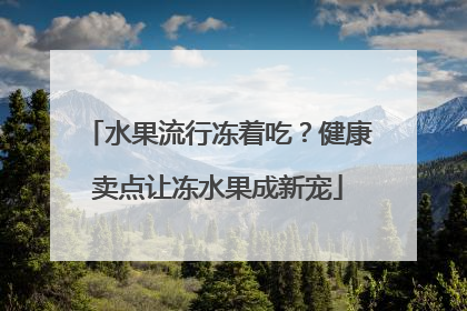 水果流行冻着吃？健康卖点让冻水果成新宠