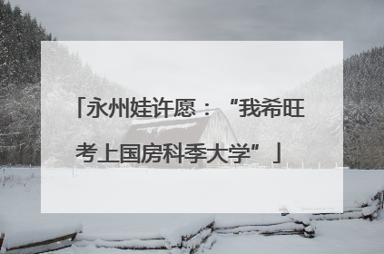 永州娃许愿：“我希旺考上国房科季大学”