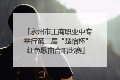 永州市工商职业中专举行第二届“楚怡杯”红色歌曲合唱比赛