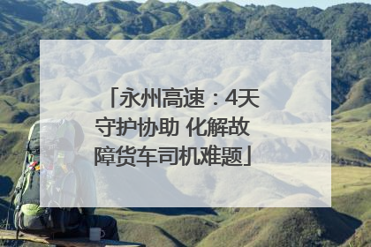 永州高速：4天守护协助 化解故障货车司机难题