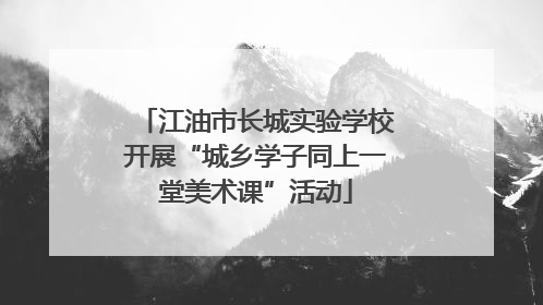 江油市长城实验学校开展“城乡学子同上一堂美术课”活动