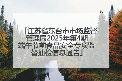 江苏省东台市市场监督管理局2025年第4期端午节前食品安全专项监督抽检信息通告