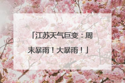 江苏天气巨变：周末暴雨！大暴雨！