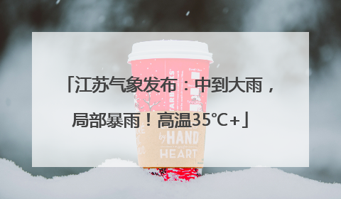 江苏气象发布：中到大雨，局部暴雨！高温35℃+