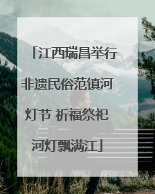 江西瑞昌举行非遗民俗范镇河灯节 祈福祭祀河灯飘满江