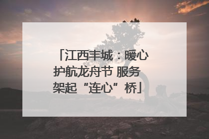 江西丰城：暖心护航龙舟节 服务架起“连心”桥