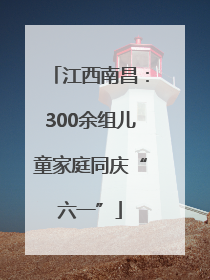 江西南昌：300余组儿童家庭同庆“六一”