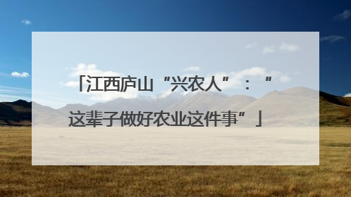 江西庐山“兴农人”：“这辈子做好农业这件事”