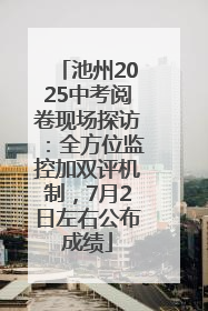 池州2025中考阅卷现场探访：全方位监控加双评机制，7月2日左右公布成绩
