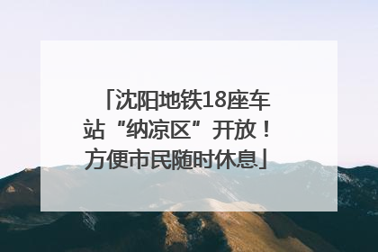 沈阳地铁18座车站“纳凉区”开放！方便市民随时休息
