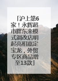 沪上第6家！永辉超市胖东来模式调改店明起亮相嘉定宝龙，外贸专区商品增至13款