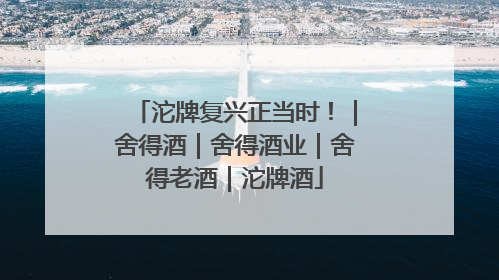 沱牌复兴正当时！｜舍得酒｜舍得酒业｜舍得老酒｜沱牌酒