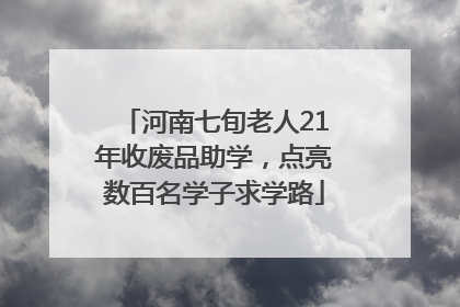 河南七旬老人21年收废品助学，点亮数百名学子求学路