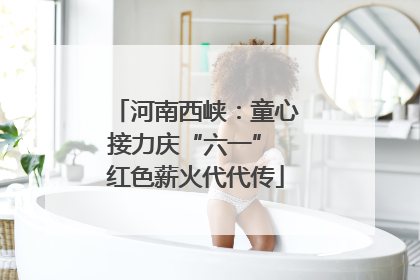河南西峡：童心接力庆“六一” 红色薪火代代传