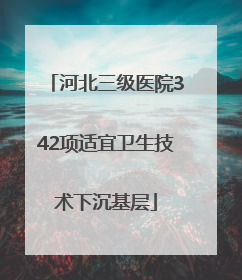 河北三级医院342项适宜卫生技术下沉基层