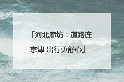 河北廊坊：道路连京津 出行更舒心
